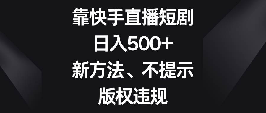 靠快手直播短剧，日入500+，新方法、不提示版权违规-62创业网