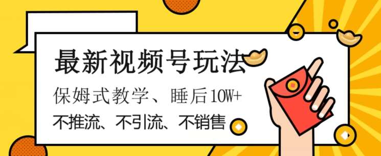 最新视频号玩法，不销售、不引流、不推广，躺着月入1W+，保姆式教学，小白轻松上手【揭秘】-62网赚