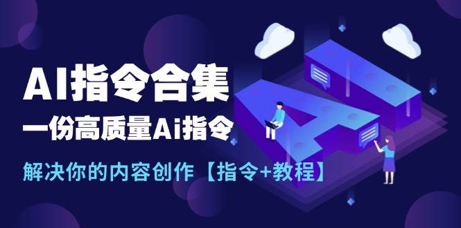 最新AI指令合集，一份高质量Ai指令，解决你的内容创作【指令+教程】-62创业网