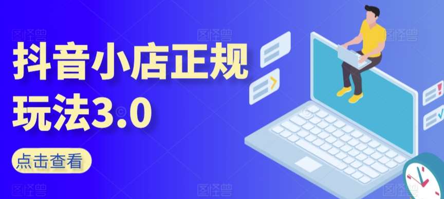 抖音小店正规玩法3.0，抖音入门基础知识、抖音运营技术、达人带货邀约、全域电商运营等-62创业网