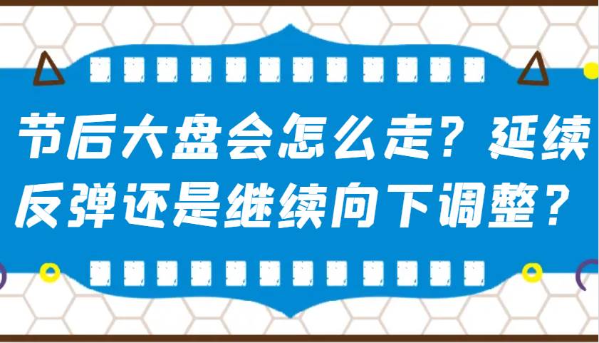 某公众号付费文章：节后大盘会怎么走？延续反弹还是继续向下调整？-62创业网