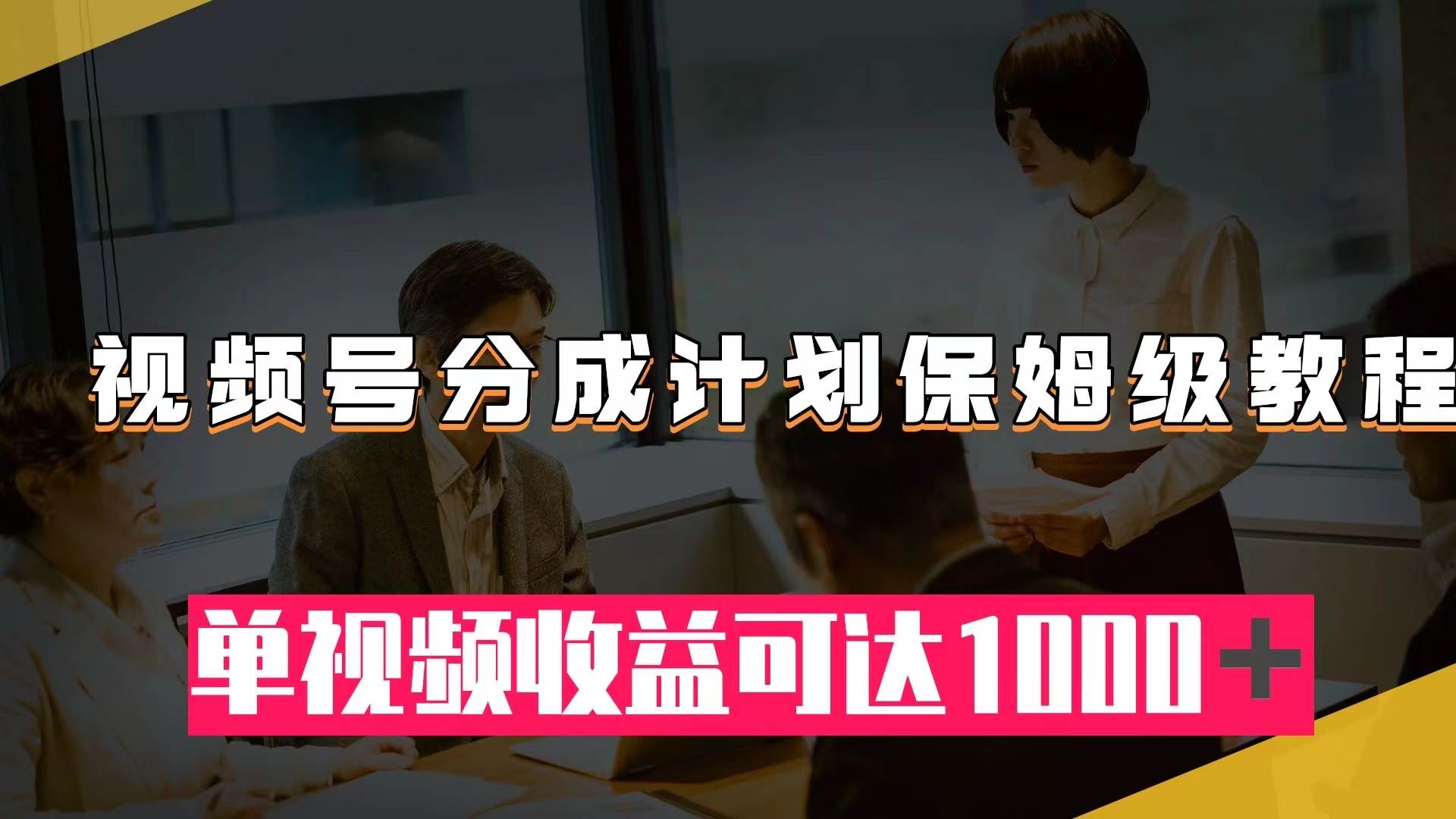 （7734期）视频号分成计划保姆级教程：从开通收益到作品制作，单视频收益可达1000＋-62网赚