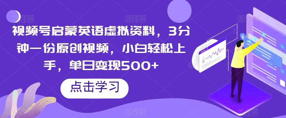 视频号启蒙英语虚拟资料，3分钟一份原创视频，小白轻松上手，单日变现500+【揭秘】-62创业网