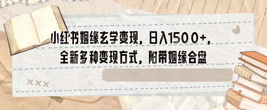 小红书姻缘玄学变现，日入1500+，全新多种变现方式，附带姻缘合盘【揭秘】-62创业网