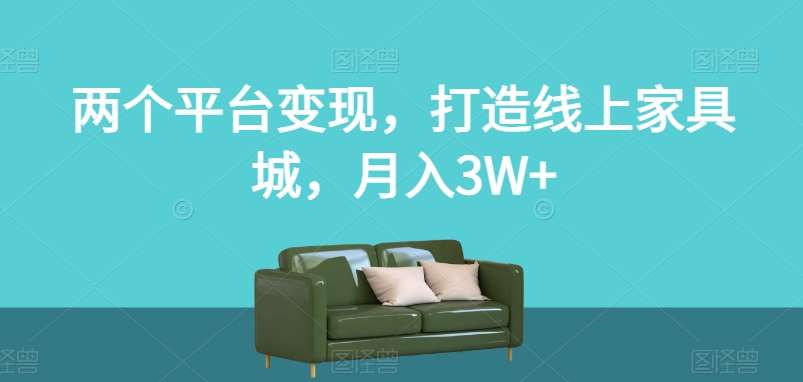 两个平台变现，打造线上家具城，月入3W+【揭秘】-62创业网