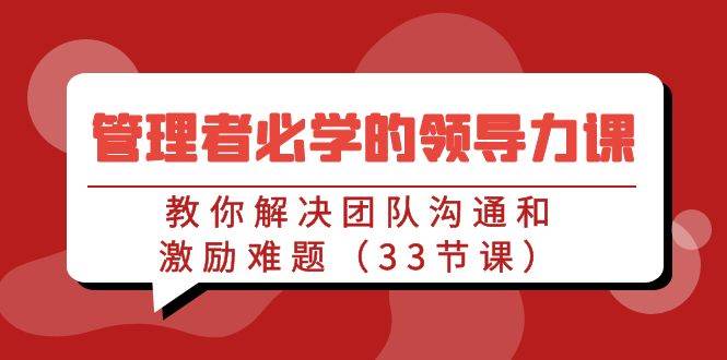 管理者必学的领导力课：教你解决团队沟通和激励难题（33节课）-62创业网