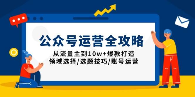 （13996期）公众号运营全攻略：从流量主到10w+爆款打造，领域选择/选题技巧/账号运营-62创业网