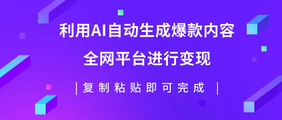 （7682期）利用AI批量生产出爆款内容，全平台进行变现，复制粘贴日入500+-62创业网