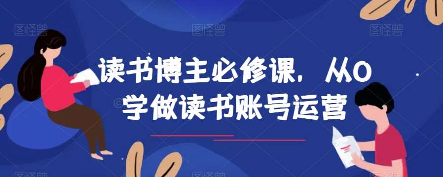 读书博主必修课，从0学做读书账号运营-62网赚