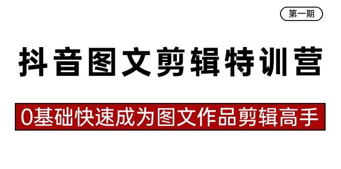 抖音图文剪辑特训营第一期，0基础快速成为图文作品剪辑高手（23节课）-62创业网