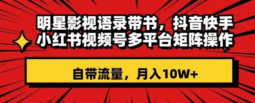 明星影视语录带书，抖音快手小红书视频号多平台矩阵操作，自带流量，月入10W+【揭秘】-62创业网