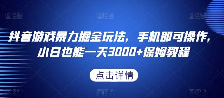 抖音游戏暴力掘金玩法，手机即可操作，小白也能一天3000+保姆教程【揭秘】-62创业网