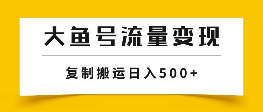 （7747期）大鱼号流量变现玩法，播放量越高收益越高，无脑搬运复制日入500+-62创业网