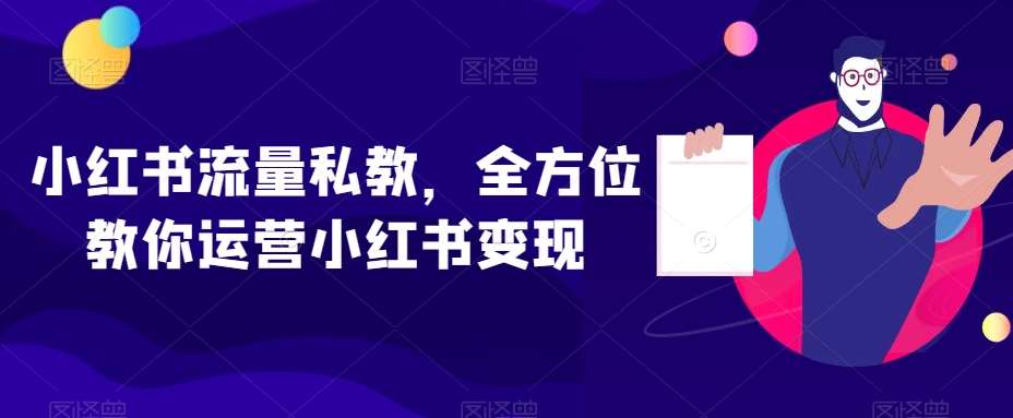 小红书流量私教，全方位教你运营小红书变现-62创业网