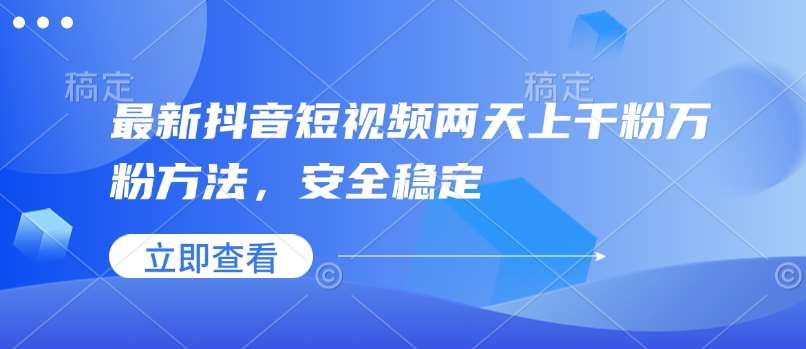 最新抖音短视频两天上千粉万粉方法，安全稳定-62创业网