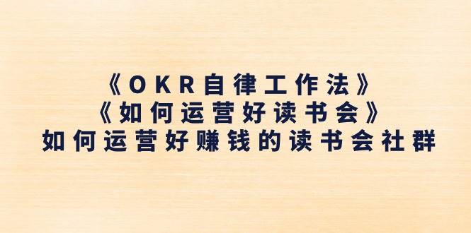 《OKR自律工作法》＋《如何运营好读书会》如何运营好赚钱的读书会社群-62创业网