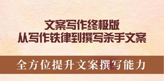 （14056期）文案写作终极版，从写作铁律到撰写杀手文案，全方位提升文案撰写能力-62创业网