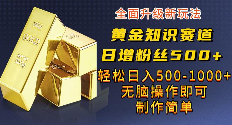 黄金知识赛道，一条作品涨粉500+，私域高利润单品转化，一部手机轻松实现日入500【揭秘】-62创业网