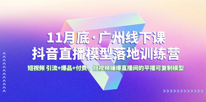 （8426期）11月底·广州线下课抖音直播模型落地-特训营，短视频 引流+爆品+付费，短..-62创业网