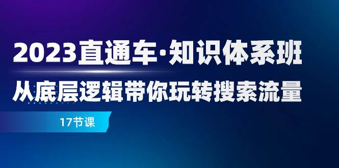 （7977期）2023直通车·知识体系班：从底层逻辑带你玩转搜索流量（17节课）-62创业网