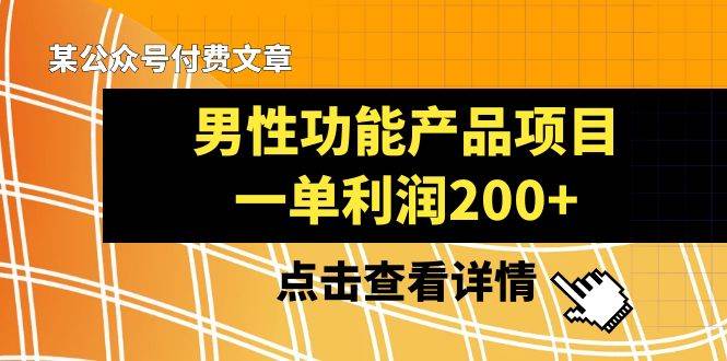 某公众号付费文章《男性功能产品项目，一单利润200+》来品鉴下吧-62创业网