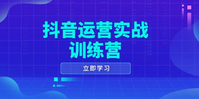 （14057期）抖音运营实战训练营，0-1打造短视频爆款，涵盖拍摄剪辑、运营推广等全过程-62创业网