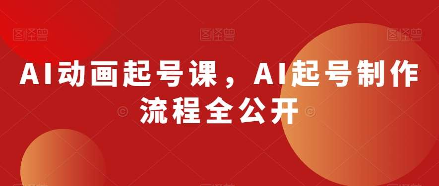 AI动画起号课，AI起号制作流程全公开-62创业网