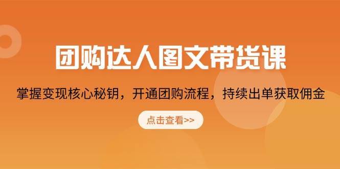 团购达人图文带货课，掌握变现核心秘钥，开通团购流程，持续出单获取佣金-62创业网