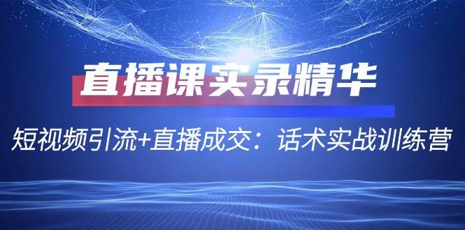 直播课实录精华：短视频引流+直播成交：话术实战训练营-62创业网