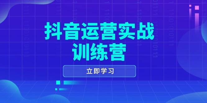 抖音运营实战训练营，0-1打造短视频爆款，涵盖拍摄剪辑、运营推广等全过程-62创业网