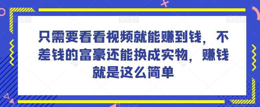 谁做过这么简单的项目？只需要看看视频就能赚到钱，不差钱的富豪还能换成实物，赚钱就是这么简单！【揭秘】-62创业网