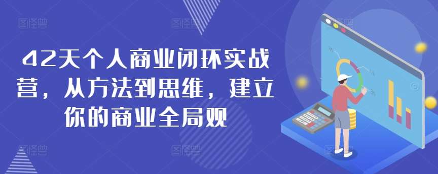 42天个人商业闭环实战营，从方法到思维，建立你的商业全局观-62创业网