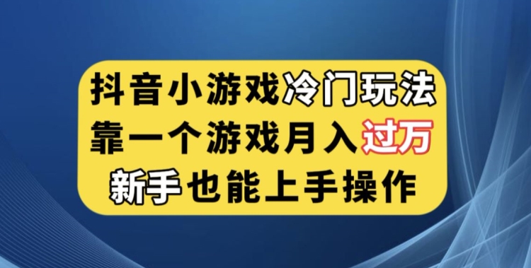 抖音小游戏冷门玩法，靠一个游戏月入过万，新手也能轻松上手【揭秘】-62创业网