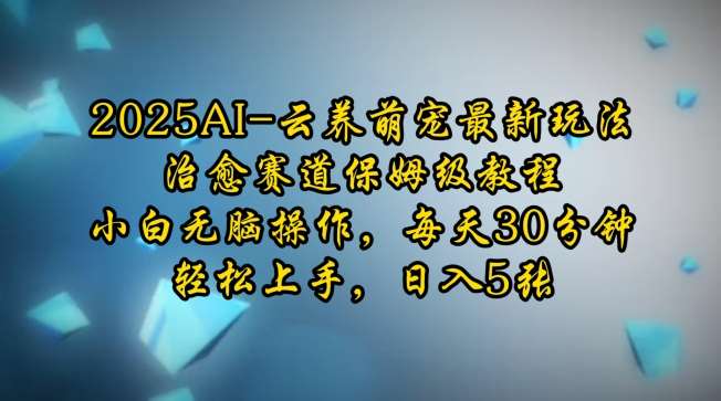 2025AI云养萌宠最新玩法，治愈赛道保姆级教程，小白无脑操作，每天30分钟，轻松上手，日入5张-62创业网