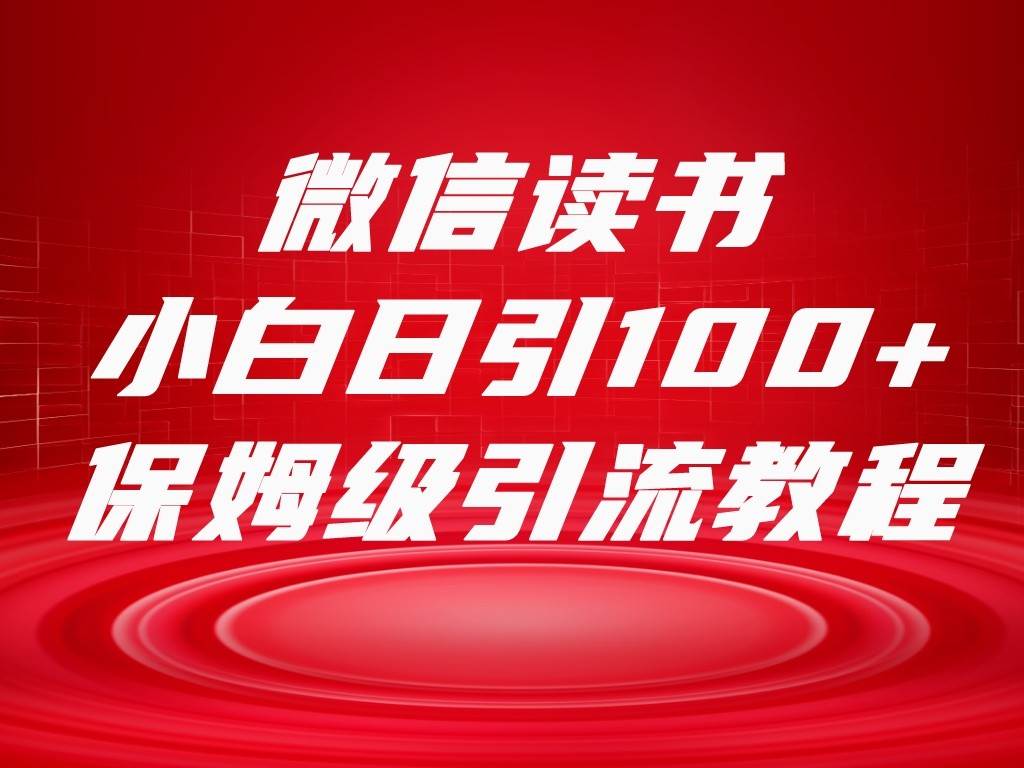 微信读书引流十大方法，小白日引100+流量，喂饭级引流全套sop流程-62网赚