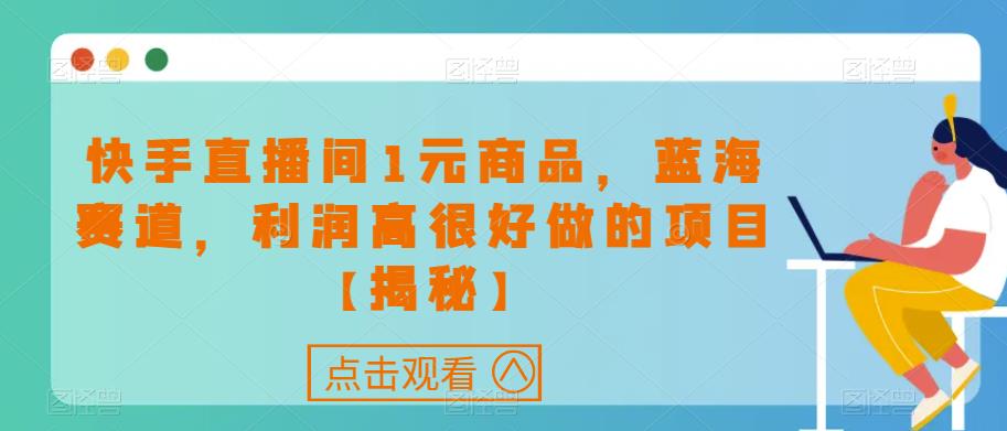 快手直播间1元商品，蓝海赛道，利润高很好做的项目【揭秘】-62创业网