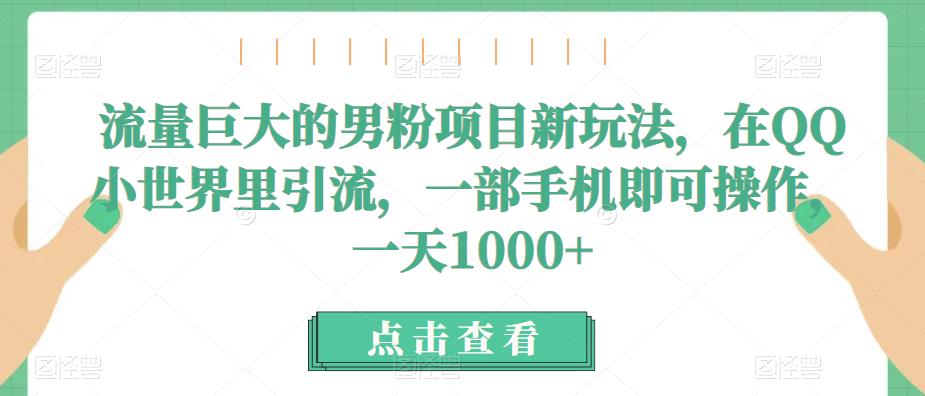 流量巨大的男粉项目新玩法，在QQ小世界里引流，一部手机即可操作，一天1000+-62创业网