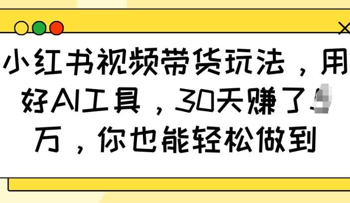 小红书视频带货玩法，用好AI工具，30天收益过W，你也能轻松做到-62创业网