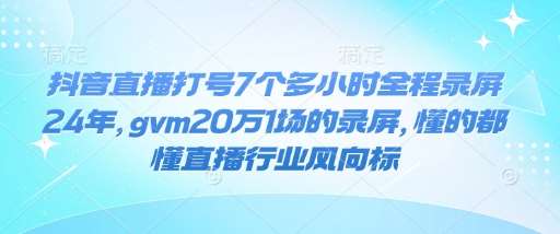 抖音直播打号7个多小时全程录屏24年，gvm20万1场的录屏，懂的都懂直播行业风向标-62创业网