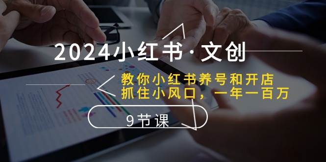 （10440期）2024小红书·文创：教你小红书养号和开店、抓住小风口 一年一百万 (9节课)-62创业网