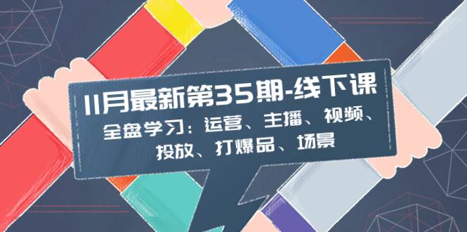 （8314期）11月最新-35期-线下课：全盘学习：运营、主播、视频、投放、打爆品、场景-62创业网