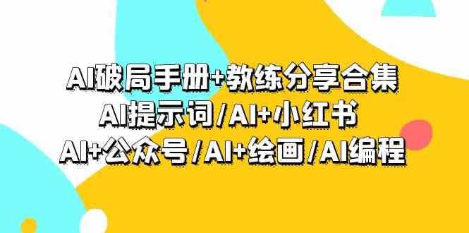 AI破局手册+教练分享合集：AI提示词/AI+小红书 /AI+公众号/AI+绘画/AI编程-62创业网