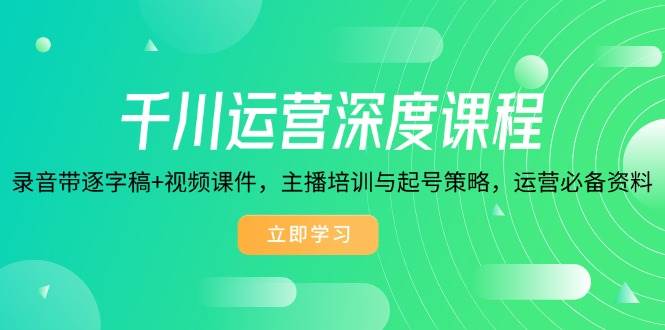 （14031期）千川运营深度课程，录音带逐字稿+视频课件，主播培训与起号策略，运营…-62创业网