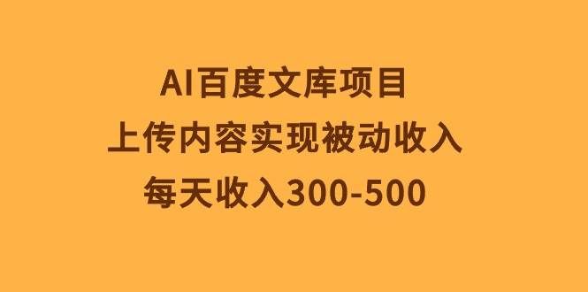 （10419期）AI百度文库项目，上传内容实现被动收入，每天收入300-500-62创业网