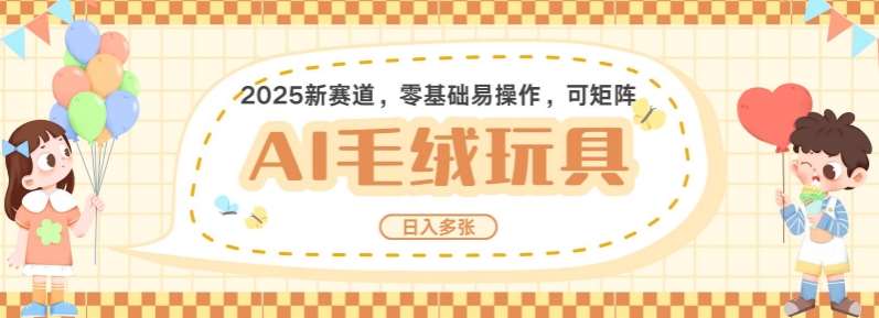 2025AI卡通玩偶赛道，每天五分钟，日入好几张，全程AI操作，可矩阵操作放大收益-62创业网