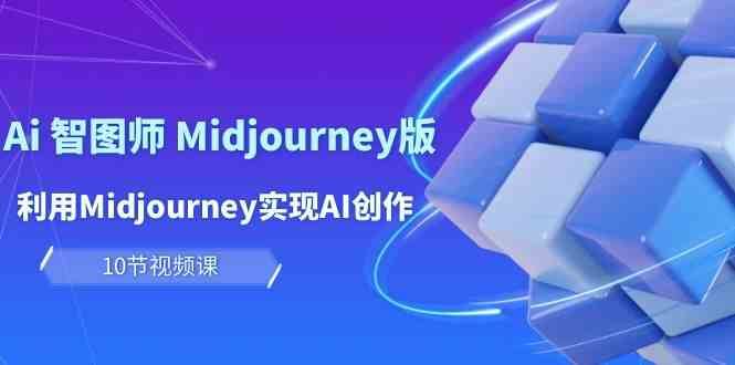 玩赚Ai智图师 Midjourney版：利用Midjourney实现AI创作及变现（10节课）-62创业网