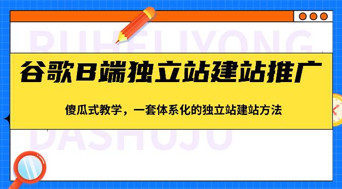 谷歌B端独立站建站推广，傻瓜式教学，一套体系化的独立站建站方法（83节）-62创业网