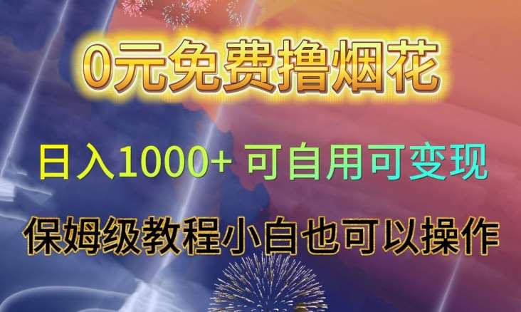 0元免费撸烟花日入1000+可自用可变现保姆级教程小白也可以操作【仅揭秘】-62创业网