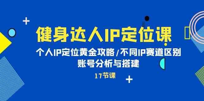 健身达人IP定位课：个人IP定位黄金攻略/不同IP赛道区别/账号分析与搭建-62创业网