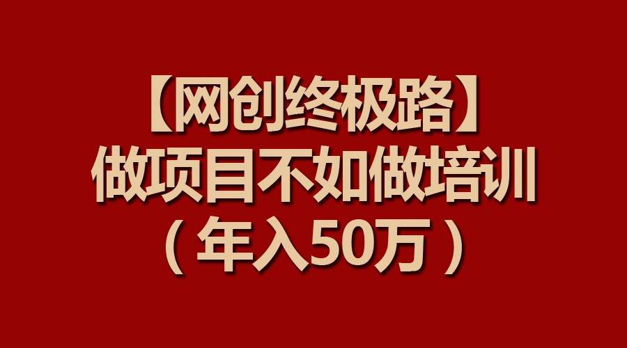 【网创终极路】做项目不如做项目培训，年入50万-62创业网